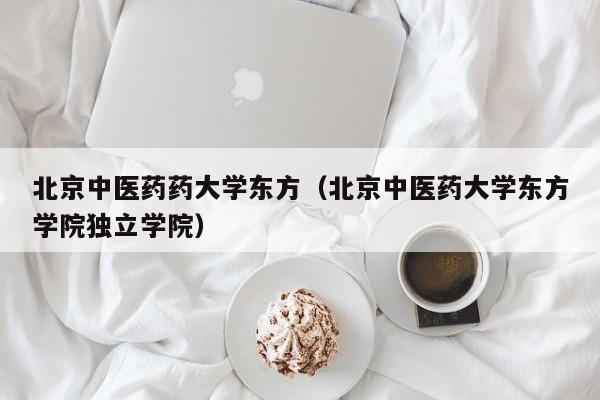 北京中医药药大学东方（北京中医药大学东方学院独立学院）