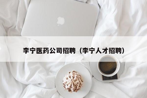 李宁医药公司招聘（李宁人才招聘）
